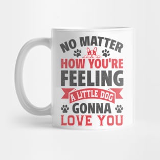 no matter how you're feeling a little dog gonna love you Mug